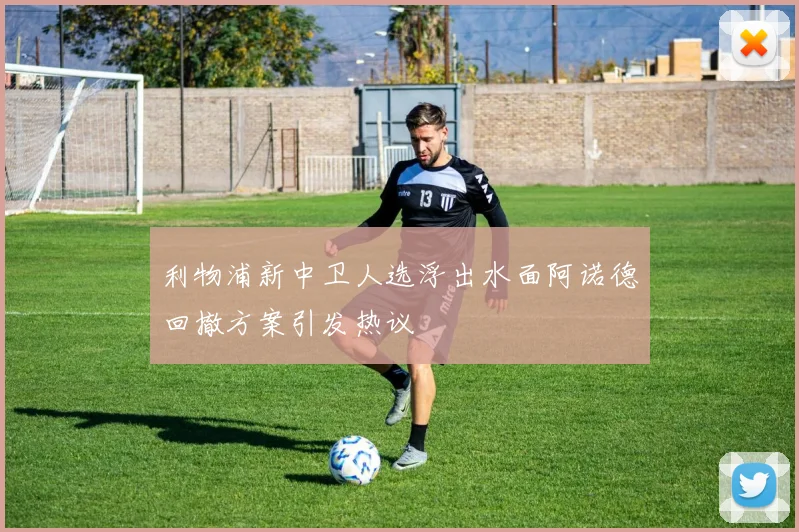 利物浦新中卫人选浮出水面阿诺德回撤方案引发热议