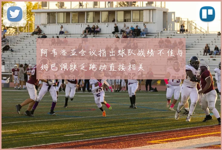 阿韦洛亚会议指出球队战绩不佳与姆巴佩缺乏跑动直接相关