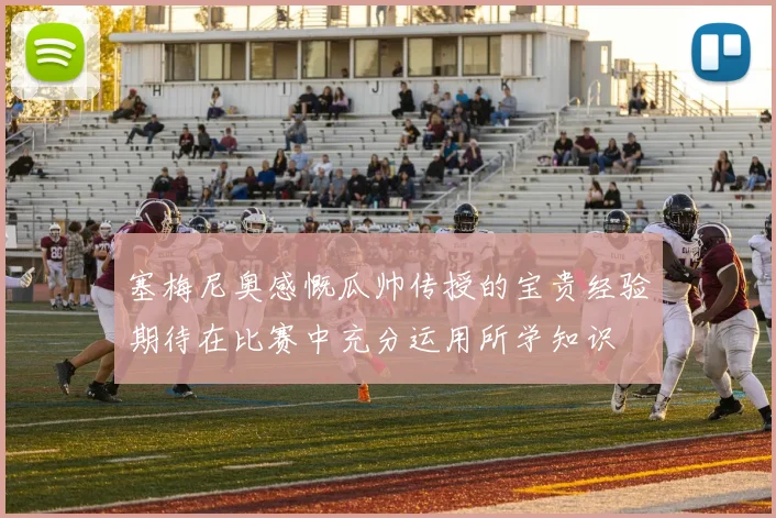 塞梅尼奥感慨瓜帅传授的宝贵经验期待在比赛中充分运用所学知识
