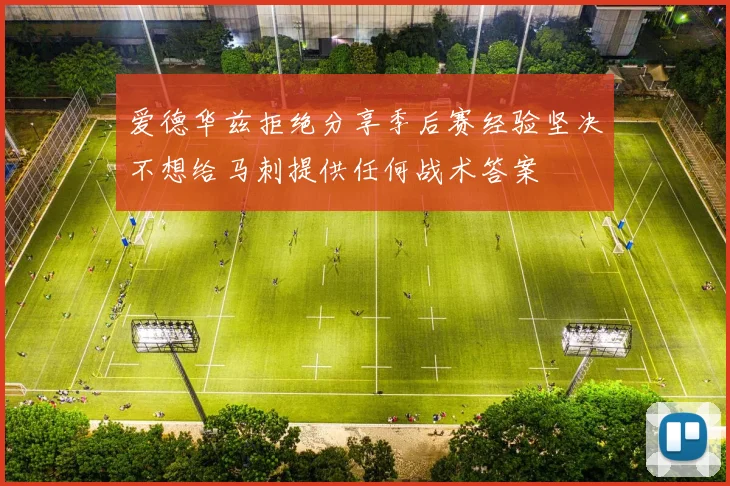 爱德华兹拒绝分享季后赛经验坚决不想给马刺提供任何战术答案