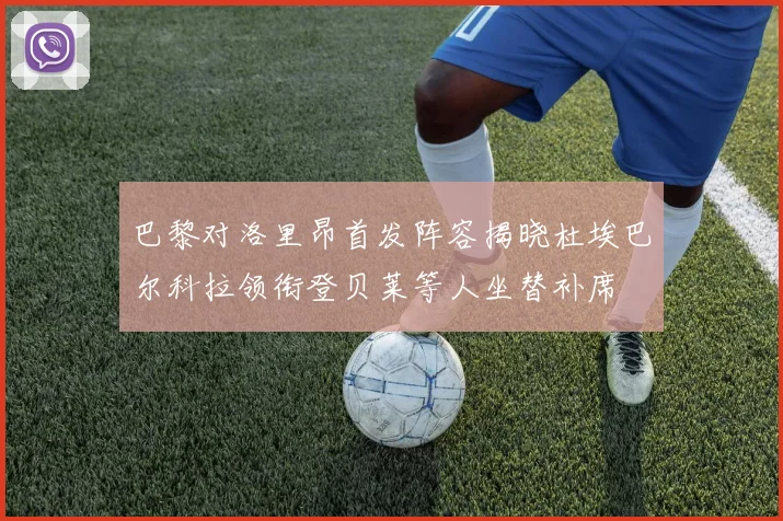 巴黎对洛里昂首发阵容揭晓杜埃巴尔科拉领衔登贝莱等人坐替补席