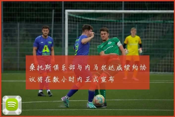 桑托斯俱乐部与内马尔达成续约协议将在数小时内正式宣布