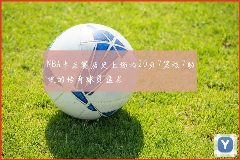NBA季后赛历史上场均20分7篮板7助攻的传奇球员盘点