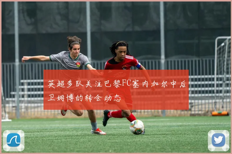 英超多队关注巴黎FC塞内加尔中后卫姆博的转会动态