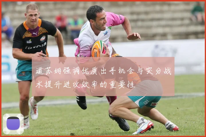 道苏姆强调优质出手机会与突分战术提升进攻效率的重要性