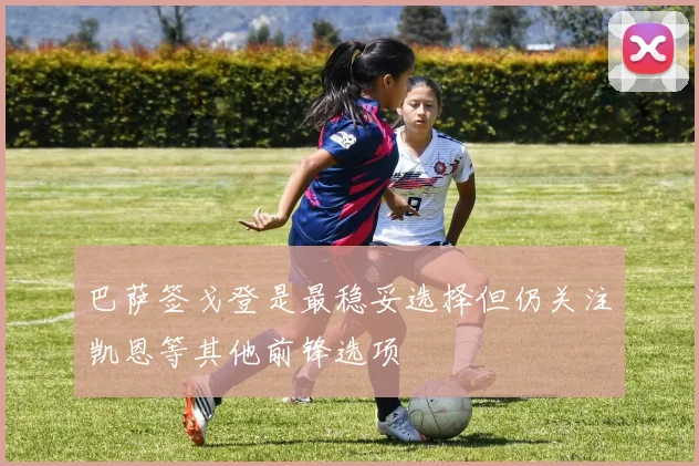 巴萨签戈登是最稳妥选择但仍关注凯恩等其他前锋选项