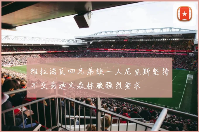 维拉诺瓦四兄弟缺一人尼克斯坚持不交易迪文森林狼强烈要求
